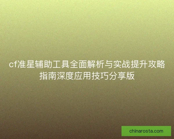 cf准星辅助工具全面解析与实战提升攻略指南深度应用技巧分享版